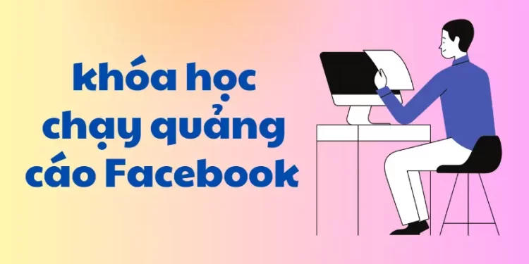Khóa Học Chạy Quảng Cáo Facebook Cho Người Mới