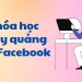 Khóa Học Chạy Quảng Cáo Facebook Cho Người Mới